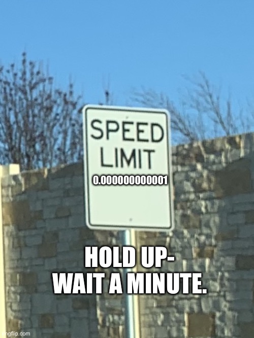 Builders do not know how to build signs | 0.000000000001; HOLD UP- WAIT A MINUTE. | image tagged in no speed limit sign | made w/ Imgflip meme maker