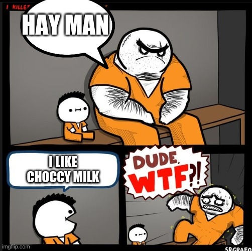 hahaha funny | HAY MAN; I LIKE
CHOCCY MILK | image tagged in srgrafo dude wtf | made w/ Imgflip meme maker