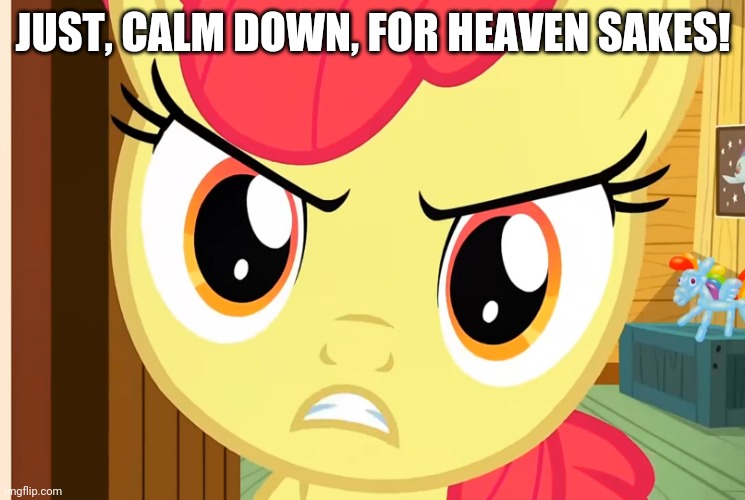 Apple Bloom is Pissed (MLP) | JUST, CALM DOWN, FOR HEAVEN SAKES! | image tagged in apple bloom is pissed mlp | made w/ Imgflip meme maker