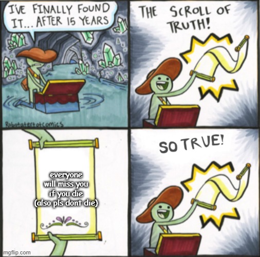 The Real Scroll Of Truth | everyone will miss you if you die (also pls dont die) | image tagged in the real scroll of truth | made w/ Imgflip meme maker