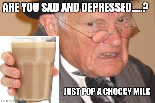 ARE YOU SAD AND DEPRESSED.....? JUST POP A CHOCCY MILK | image tagged in homepage,home page,funny,milk,choccy,choccy milk | made w/ Imgflip meme maker