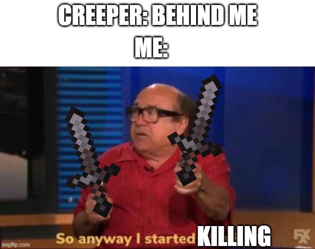 die | ME:; CREEPER: BEHIND ME; KILLING | image tagged in so anyway i started blasting,minecraft,memes,creeper,minecraft creeper,oh wow are you actually reading these tags | made w/ Imgflip meme maker