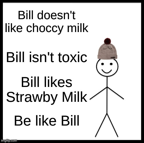 Be Like Bill Meme | Bill doesn't like choccy milk; Bill isn't toxic; Bill likes Strawby Milk; Be like Bill | image tagged in memes,be like bill | made w/ Imgflip meme maker