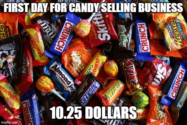 I fully sold out | FIRST DAY FOR CANDY SELLING BUSINESS; 10.25 DOLLARS | image tagged in candy,business | made w/ Imgflip meme maker