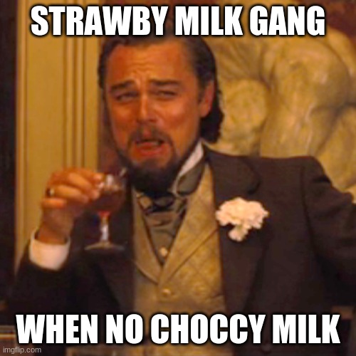 When no choccy milk | STRAWBY MILK GANG; WHEN NO CHOCCY MILK | image tagged in memes,laughing leo | made w/ Imgflip meme maker