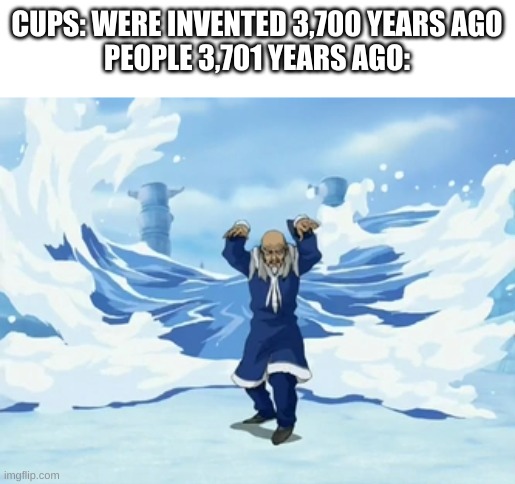 ree | CUPS: WERE INVENTED 3,700 YEARS AGO
PEOPLE 3,701 YEARS AGO: | image tagged in cups,memes | made w/ Imgflip meme maker