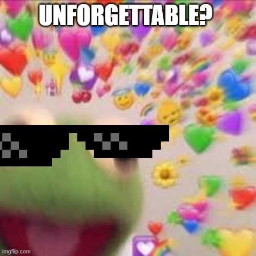 Kermit with hearts | UNFORGETTABLE? | image tagged in kermit with hearts | made w/ Imgflip meme maker