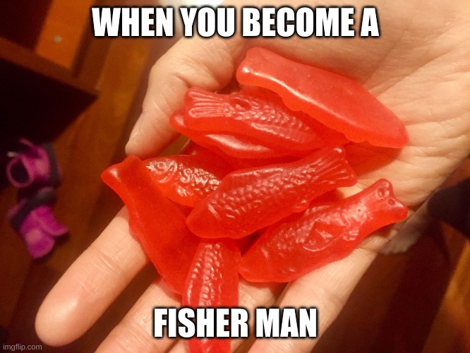 Swedish fish |  WHEN YOU BECOME A; FISHER MAN | image tagged in swedish fish | made w/ Imgflip meme maker