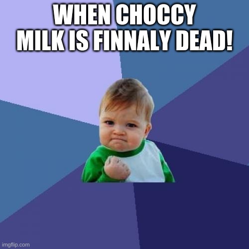 Success Kid Meme | WHEN CHOCCY MILK IS FINNALY DEAD! | image tagged in memes,success kid | made w/ Imgflip meme maker
