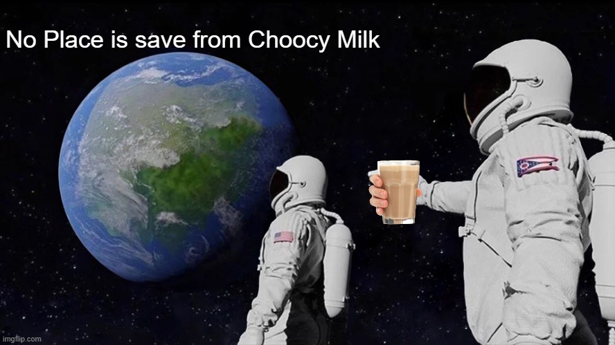 Always Has Been |  No Place is save from Choocy Milk | image tagged in memes,always has been,choccy milk,trends,imgflip | made w/ Imgflip meme maker