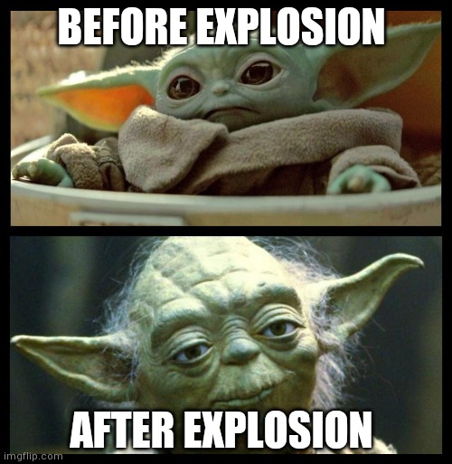 baby yoda |  BEFORE EXPLOSION; AFTER EXPLOSION | image tagged in baby yoda | made w/ Imgflip meme maker