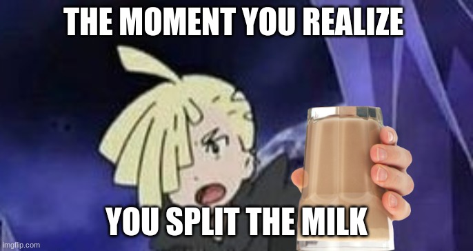 choccy milk | THE MOMENT YOU REALIZE; YOU SPLIT THE MILK | image tagged in suprised gladion | made w/ Imgflip meme maker