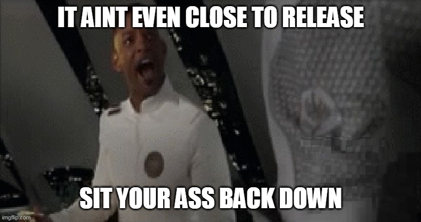 Denied, sit down! | IT AINT EVEN CLOSE TO RELEASE SIT YOUR ASS BACK DOWN | image tagged in denied sit down | made w/ Imgflip meme maker