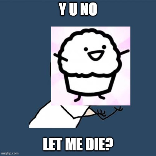 It's muffin time! | Y U NO; LET ME DIE? | image tagged in asdfmovie,somebody kill me asdf,y u no,muffin | made w/ Imgflip meme maker