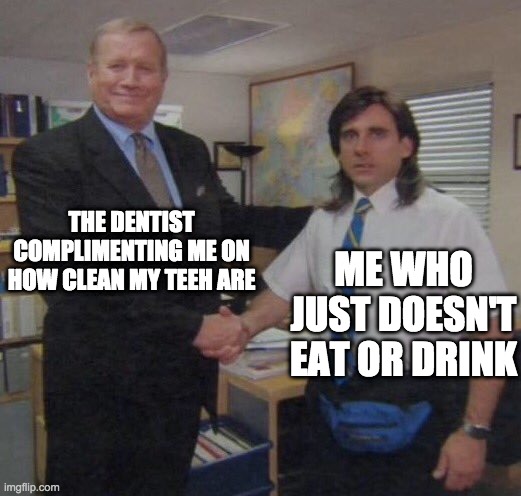 The dentist | THE DENTIST COMPLIMENTING ME ON HOW CLEAN MY TEEH ARE; ME WHO JUST DOESN'T EAT OR DRINK | image tagged in the office congratulations,lol | made w/ Imgflip meme maker