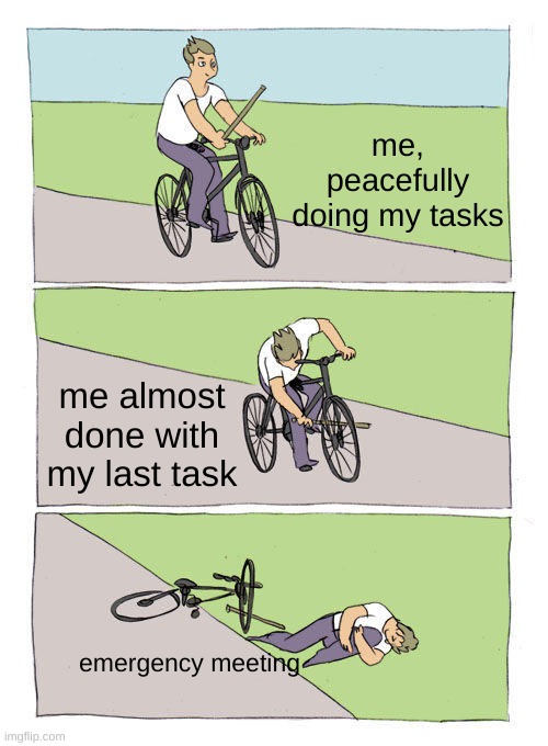 Bike Fall | me, peacefully doing my tasks; me almost done with my last task; emergency meeting | image tagged in memes,bike fall | made w/ Imgflip meme maker