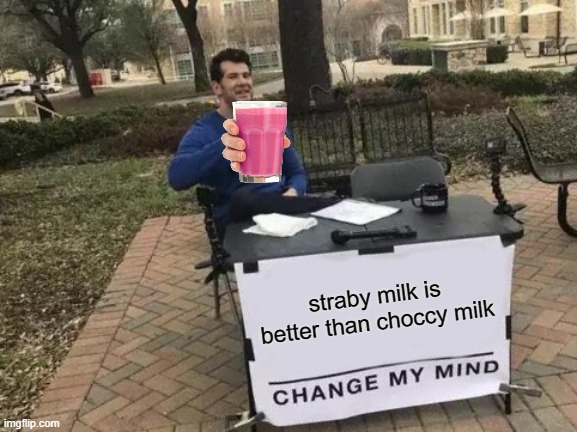 straby milk will RISE! | straby milk is better than choccy milk | image tagged in memes,change my mind,straby milk | made w/ Imgflip meme maker