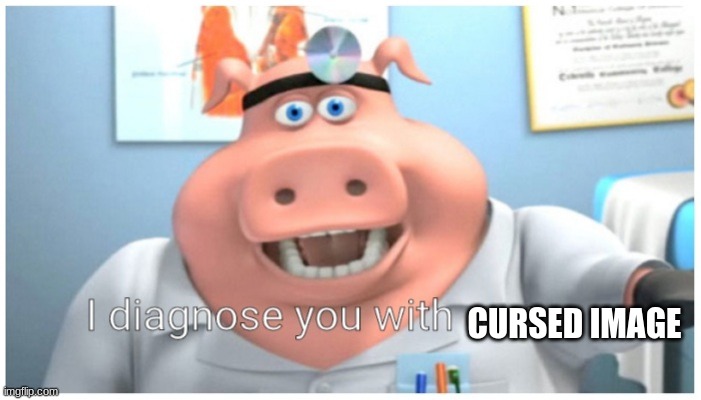 I diagnose you with gay | CURSED IMAGE | image tagged in i diagnose you with gay | made w/ Imgflip meme maker
