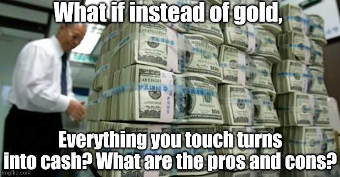 cashblock | What if instead of gold, Everything you touch turns into cash? What are the pros and cons? | image tagged in cashblock | made w/ Imgflip meme maker