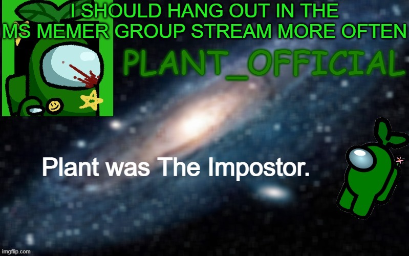 Plant_Official Annoncement Template | I SHOULD HANG OUT IN THE MS MEMER GROUP STREAM MORE OFTEN | image tagged in plant_official annoncement template | made w/ Imgflip meme maker