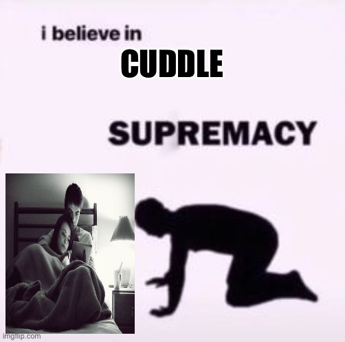 I believe in supremacy | CUDDLE | image tagged in i believe in supremacy,cuddling | made w/ Imgflip meme maker