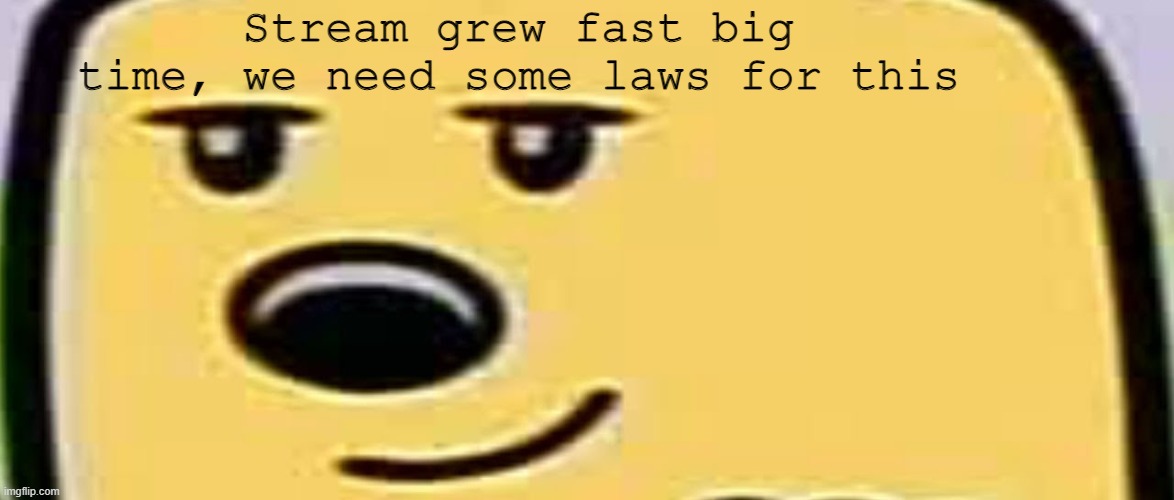 Now like 3 new people want to run next election | Stream grew fast big time, we need some laws for this | image tagged in wubbzy smug,big | made w/ Imgflip meme maker