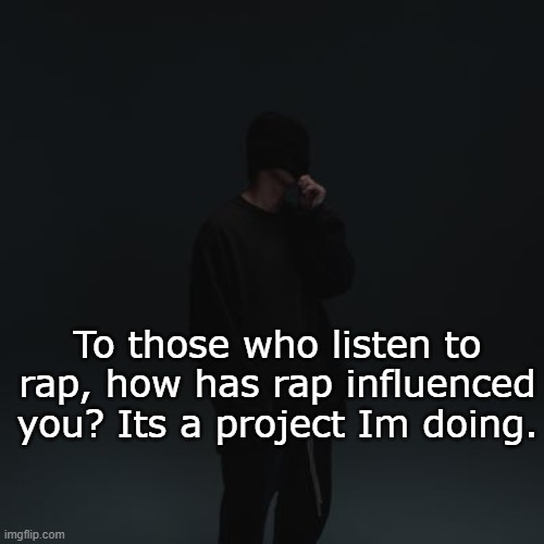 NF template | To those who listen to rap, how has rap influenced you? Its a project Im doing. | image tagged in nf template | made w/ Imgflip meme maker