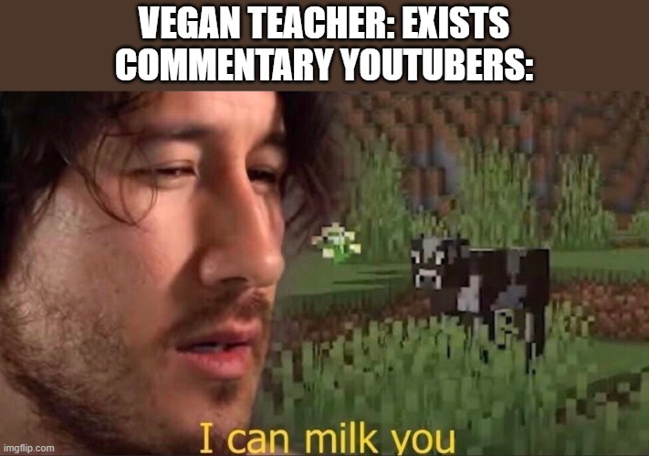 I can milk you (template) | VEGAN TEACHER: EXISTS
COMMENTARY YOUTUBERS: | image tagged in i can milk you template | made w/ Imgflip meme maker