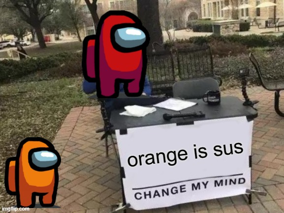 Change My Mind | orange is sus | image tagged in memes,change my mind | made w/ Imgflip meme maker