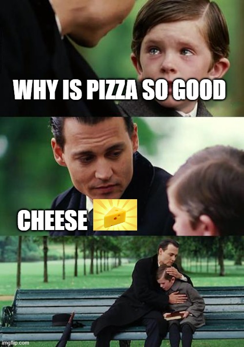 Cheese is everything | WHY IS PIZZA SO GOOD; CHEESE | image tagged in memes,finding neverland | made w/ Imgflip meme maker