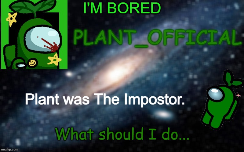 Plant_Official Annoncement Template | I'M BORED; What should I do... | image tagged in plant_official annoncement template | made w/ Imgflip meme maker