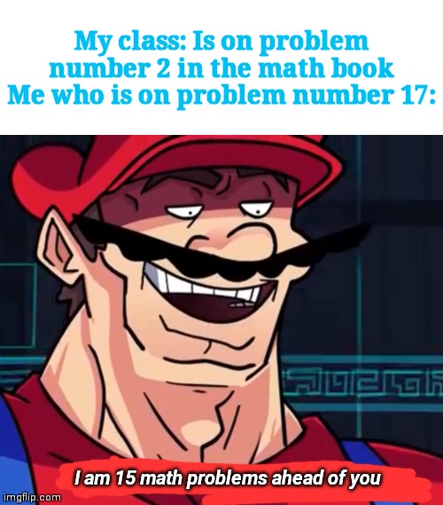 My class: Is on problem number 2 in the math book
Me who is on problem number 17:; I am 15 math problems ahead of you | image tagged in i am 4 parallel universes ahead of you,math,class | made w/ Imgflip meme maker