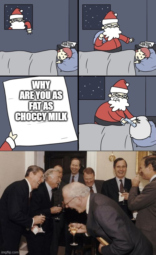 WHY ARE YOU AS FAT AS CHOCCY MILK | image tagged in letter to murderous santa,memes,laughing men in suits | made w/ Imgflip meme maker