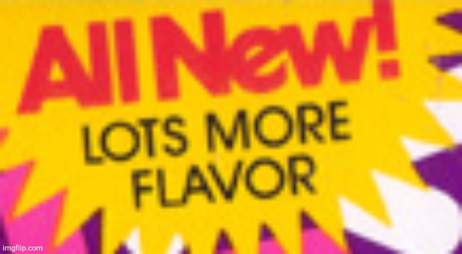 Lots more flavor! | image tagged in lots more flavor | made w/ Imgflip meme maker