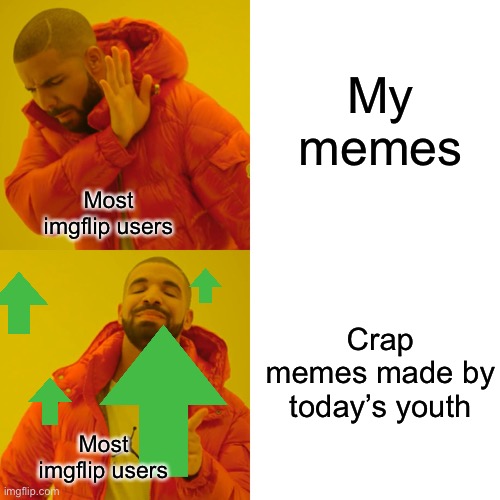 Drake Hotline Bling | My memes; Most imgflip users; Crap memes made by today’s youth; Most imgflip users | image tagged in memes,drake hotline bling | made w/ Imgflip meme maker