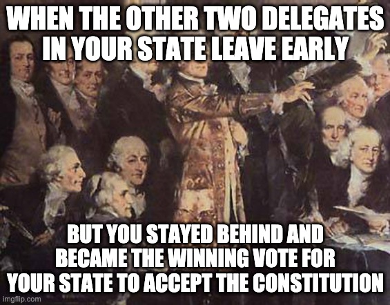 Daniel Caroll | WHEN THE OTHER TWO DELEGATES IN YOUR STATE LEAVE EARLY; BUT YOU STAYED BEHIND AND BECAME THE WINNING VOTE FOR YOUR STATE TO ACCEPT THE CONSTITUTION | image tagged in constitutional convention | made w/ Imgflip meme maker