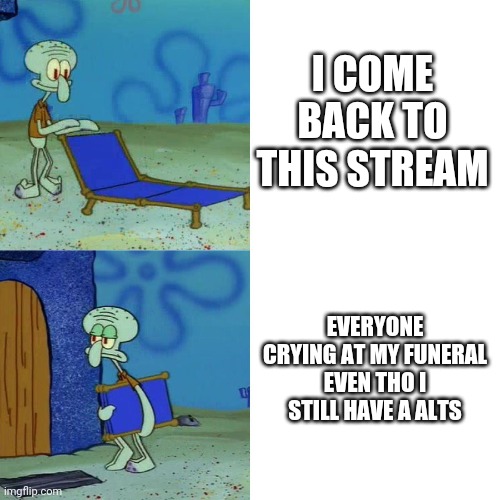 My funeral in the nutshell | I COME BACK TO THIS STREAM; EVERYONE CRYING AT MY FUNERAL EVEN THO I STILL HAVE A ALTS | image tagged in squidward chair,in a nutshell,funeral,pacman | made w/ Imgflip meme maker