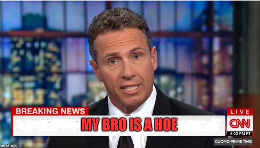 King cuomo | MY BRO IS A HOE | image tagged in chris cuomo breaking news | made w/ Imgflip meme maker