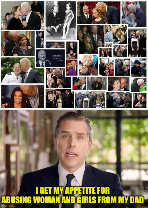 The Sick Biden Family | I GET MY APPETITE FOR ABUSING WOMAN AND GIRLS FROM MY DAD | image tagged in hunter biden,joe biden,sick | made w/ Imgflip meme maker