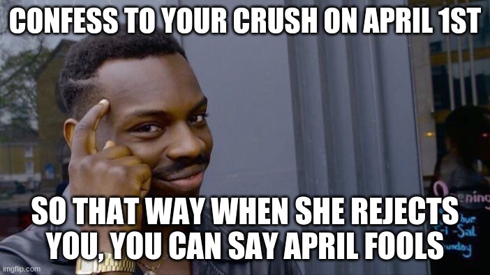 Roll Safe Think About It | CONFESS TO YOUR CRUSH ON APRIL 1ST; SO THAT WAY WHEN SHE REJECTS YOU, YOU CAN SAY APRIL FOOLS | image tagged in memes,roll safe think about it | made w/ Imgflip meme maker