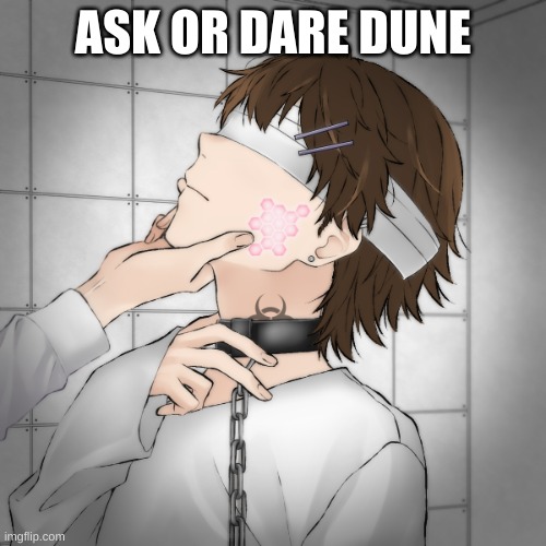 He is a subject that is being used to see if enternal life is possible, the scientist are cruel | ASK OR DARE DUNE | made w/ Imgflip meme maker