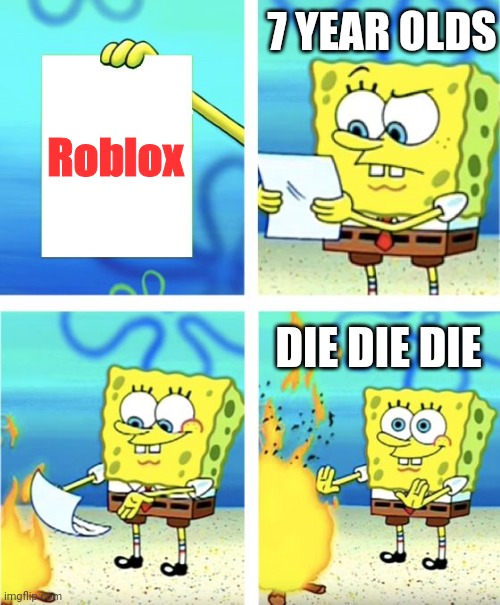 Die roblox | 7 YEAR OLDS; Roblox; DIE DIE DIE | image tagged in spongebob burning paper | made w/ Imgflip meme maker