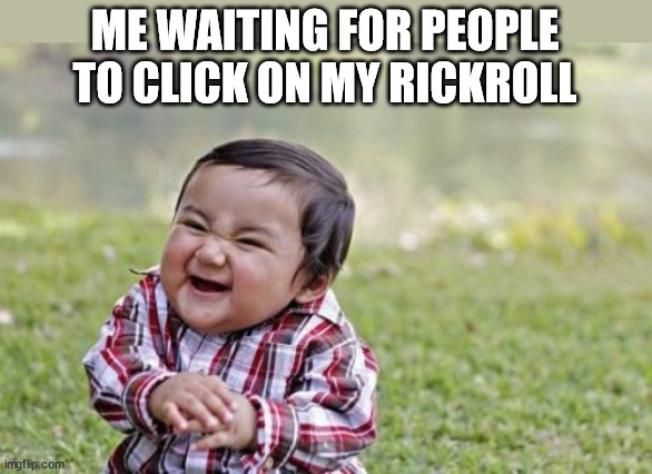 rickrolling | ME WAITING FOR PEOPLE TO CLICK ON MY RICKROLL | image tagged in memes,evil toddler,rickrolling | made w/ Imgflip meme maker
