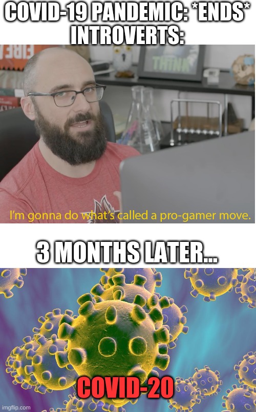 oH No CoVid-20 | COVID-19 PANDEMIC: *ENDS*
INTROVERTS:; 3 MONTHS LATER... COVID-20 | image tagged in vsauce pro gamer,coronavirus | made w/ Imgflip meme maker
