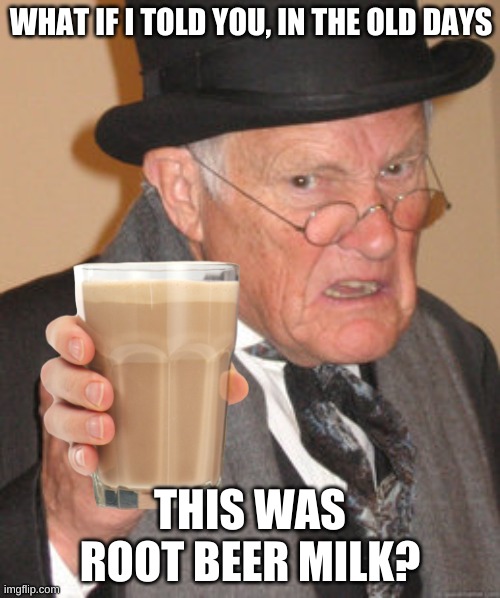 trending gang | WHAT IF I TOLD YOU, IN THE OLD DAYS; THIS WAS ROOT BEER MILK? | image tagged in funny | made w/ Imgflip meme maker