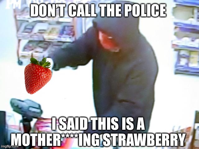Armed strawberry | DON’T CALL THE POLICE; I SAID THIS IS A MOTHER****ING STRAWBERRY | image tagged in armed robbery,strawberry,memes,convenience,ive made a huge mistake | made w/ Imgflip meme maker