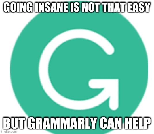 i was actually using grammarly while doing this | GOING INSANE IS NOT THAT EASY; BUT GRAMMARLY CAN HELP | image tagged in grammarly | made w/ Imgflip meme maker