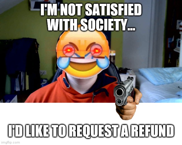 Society is disappointing... | I'M NOT SATISFIED WITH SOCIETY... I'D LIKE TO REQUEST A REFUND | image tagged in sickburn,society | made w/ Imgflip meme maker