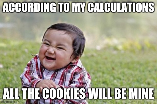 Evil Toddler | ACCORDING TO MY CALCULATIONS; ALL THE COOKIES WILL BE MINE | image tagged in memes,evil toddler | made w/ Imgflip meme maker