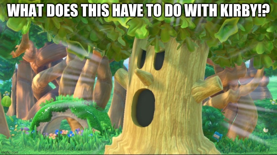Whispy Woods screaming | WHAT DOES THIS HAVE TO DO WITH KIRBY!? | image tagged in whispy woods screaming | made w/ Imgflip meme maker